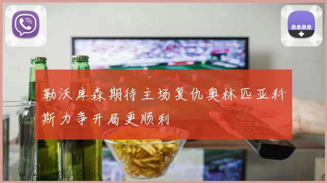 勒沃库森期待主场复仇奥林匹亚科斯力争开局更顺利
