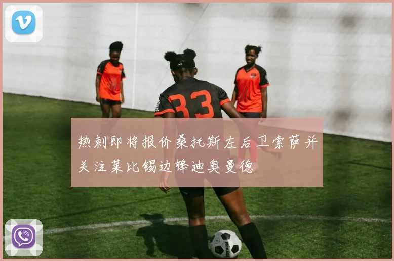 热刺即将报价桑托斯左后卫索萨并关注莱比锡边锋迪奥曼德