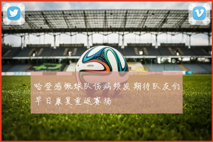 哈登感慨球队伤病频发期待队友们早日康复重返赛场