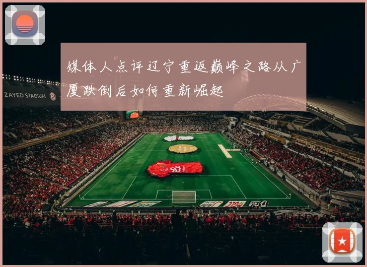 媒体人点评辽宁重返巅峰之路从广厦跌倒后如何重新崛起