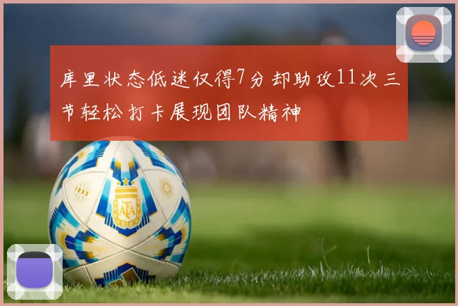 库里状态低迷仅得7分却助攻11次三节轻松打卡展现团队精神