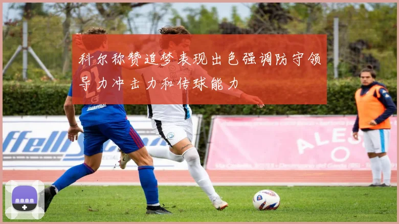 科尔称赞追梦表现出色强调防守领导力冲击力和传球能力