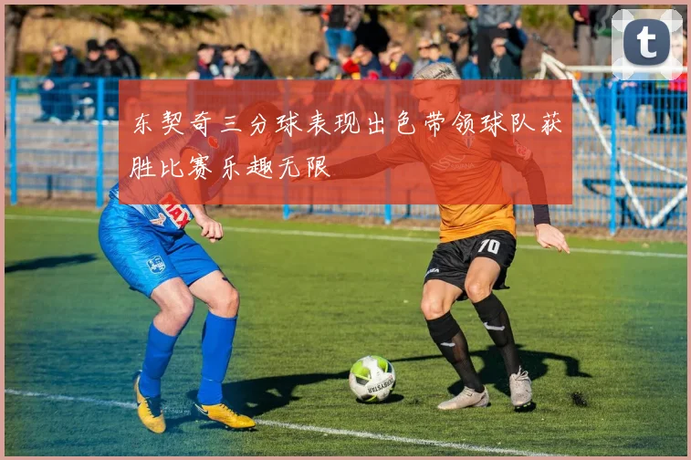 东契奇三分球表现出色带领球队获胜比赛乐趣无限