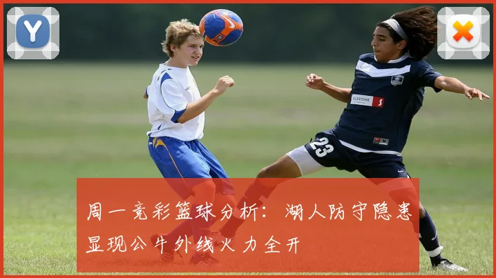 周一竞彩篮球分析：湖人防守隐患显现公牛外线火力全开