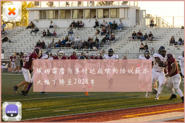 埃姆雷詹与多特达成续约协议薪水大幅下降至2028年