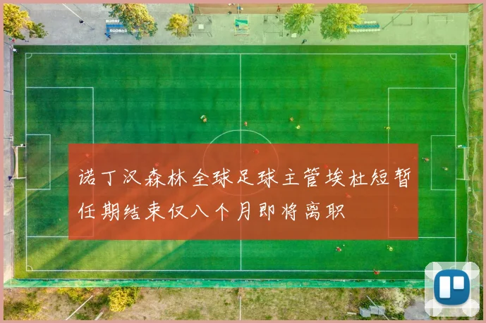 诺丁汉森林全球足球主管埃杜短暂任期结束仅八个月即将离职