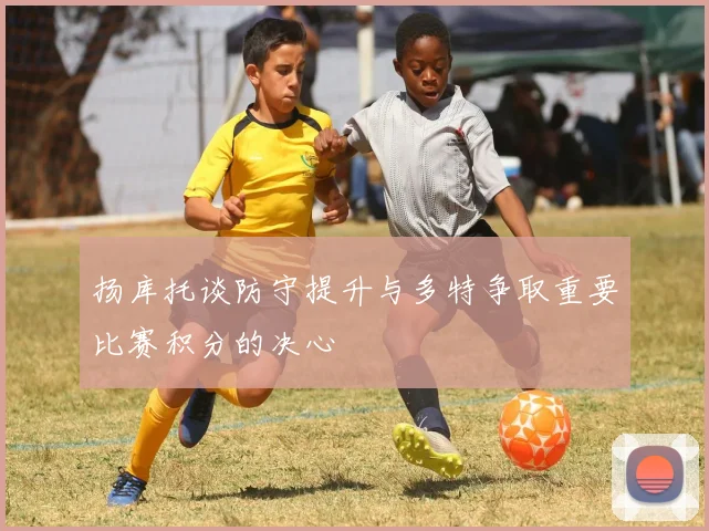 扬库托谈防守提升与多特争取重要比赛积分的决心