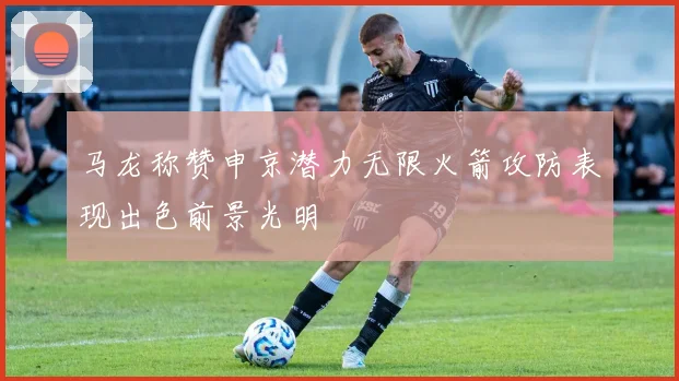 马龙称赞申京潜力无限火箭攻防表现出色前景光明