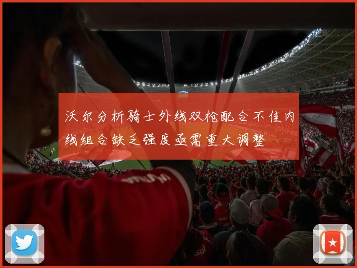 沃尔分析骑士外线双枪配合不佳内线组合缺乏强度亟需重大调整