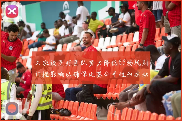 文班谈医疗团队努力降低65场规则门槛影响以确保比赛公平性和运动员健康