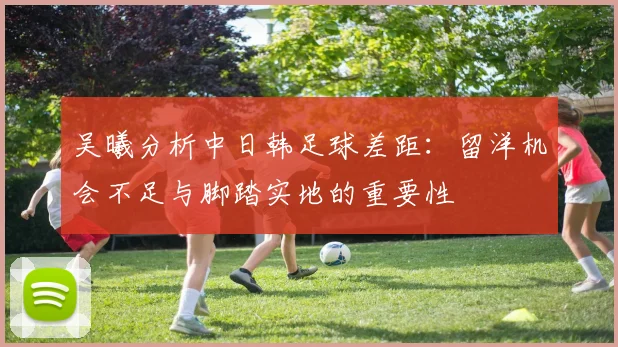吴曦分析中日韩足球差距：留洋机会不足与脚踏实地的重要性