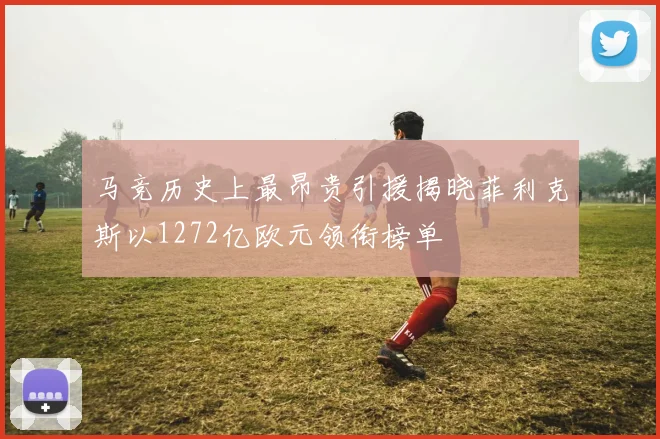马竞历史上最昂贵引援揭晓菲利克斯以1272亿欧元领衔榜单