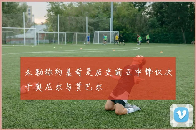 米勒称约基奇是历史前五中锋仅次于奥尼尔与贾巴尔