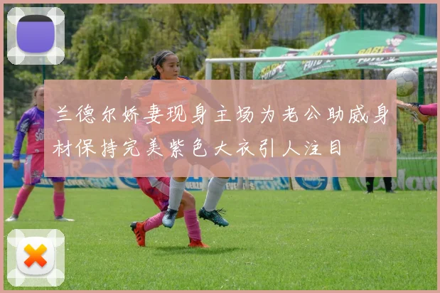 兰德尔娇妻现身主场为老公助威身材保持完美紫色大衣引人注目