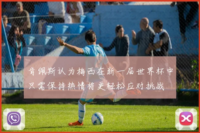 肯佩斯认为梅西在新一届世界杯中只需保持热情将更轻松应对挑战