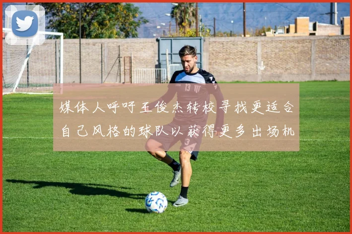 媒体人呼吁王俊杰转校寻找更适合自己风格的球队以获得更多出场机会