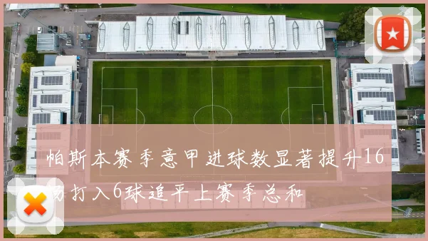 帕斯本赛季意甲进球数显著提升16场打入6球追平上赛季总和
